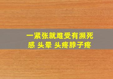 一紧张就难受有濒死感 头晕 头疼脖子疼